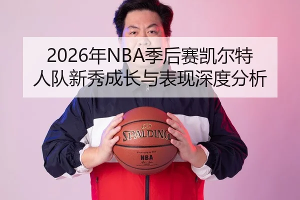 2026年NBA季后赛凯尔特人队新秀成长与表现深度分析