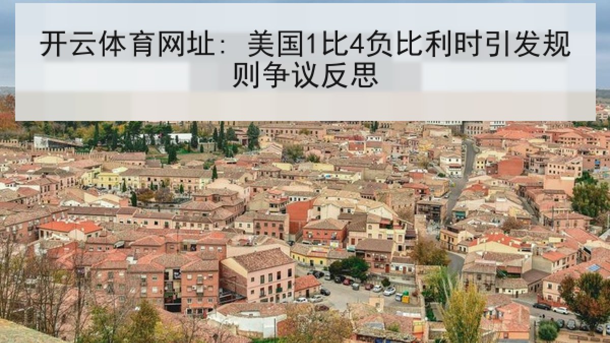开云体育网址: 美国1比4负比利时引发规则争议反思