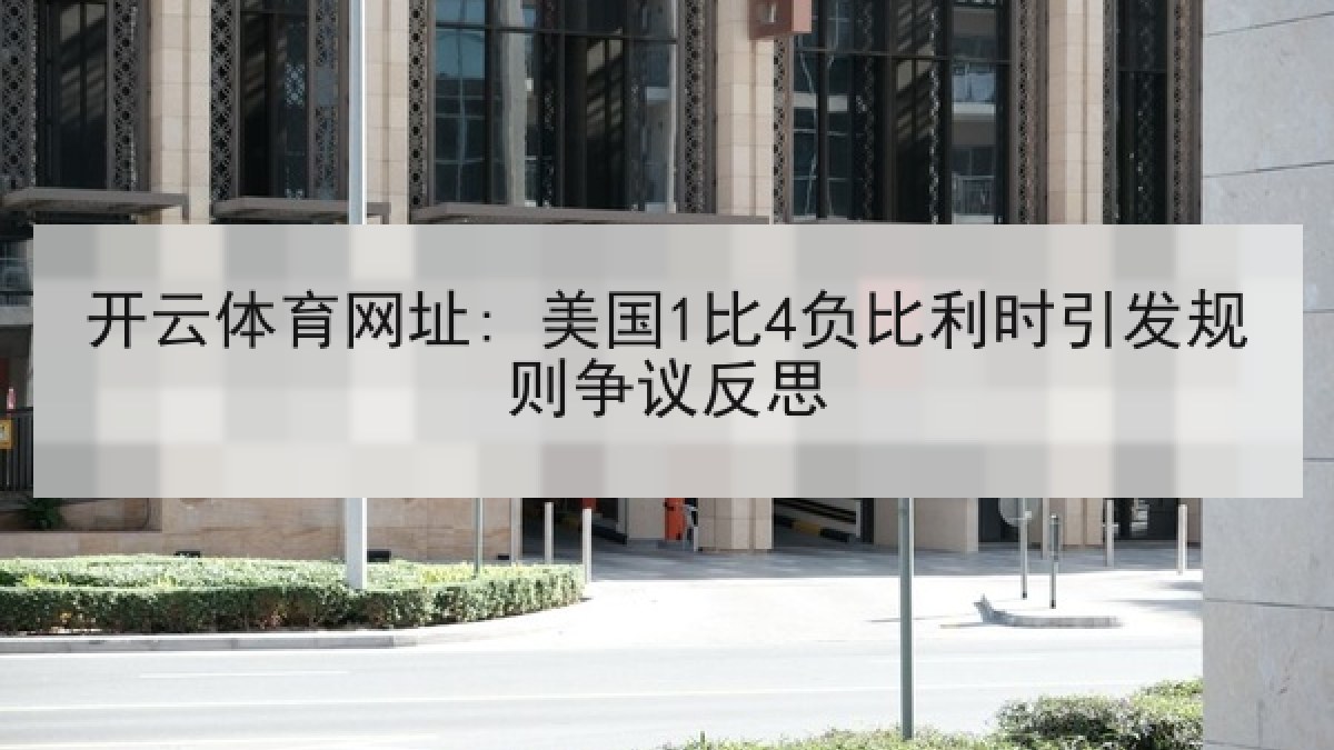开云体育网址: 美国1比4负比利时引发规则争议反思