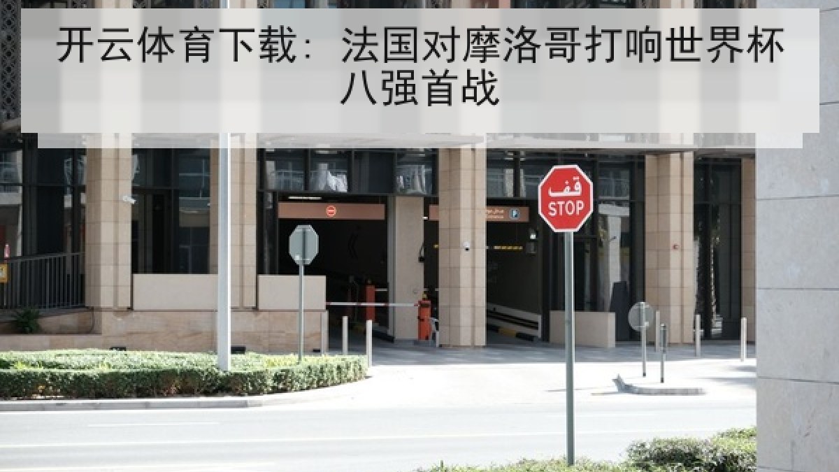 开云体育下载: 法国对摩洛哥打响世界杯八强首战