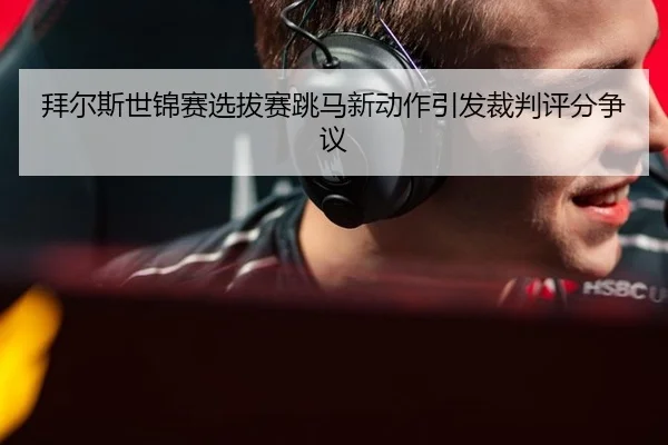 拜尔斯世锦赛选拔赛跳马新动作引发裁判评分争议