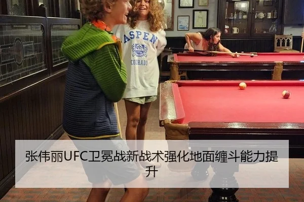 张伟丽UFC卫冕战新战术强化地面缠斗能力提升