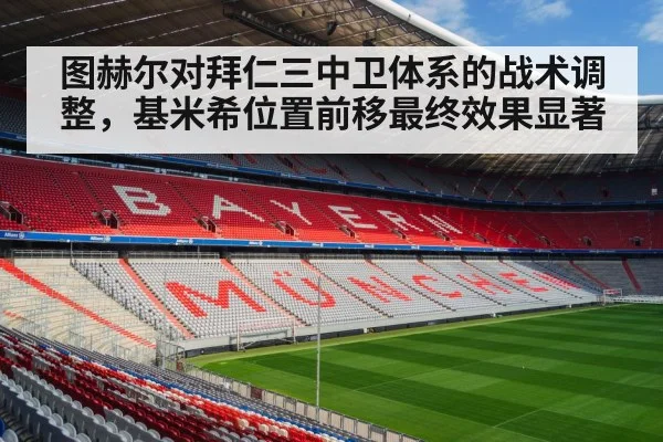 图赫尔对拜仁三中卫体系的战术调整，基米希位置前移最终效果显著