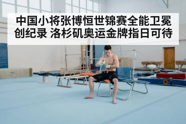 中国小将张博恒世锦赛全能卫冕创纪录 洛杉矶奥运金牌指日可待