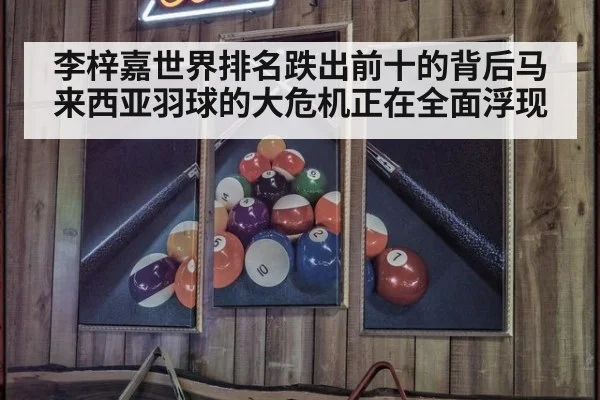 李梓嘉世界排名跌出前十的背后马来西亚羽球的大危机正在全面浮现